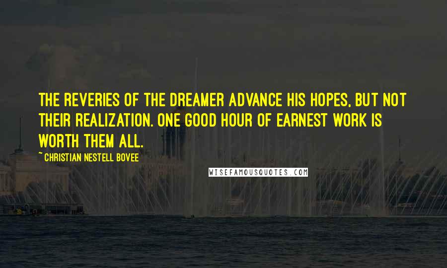 Christian Nestell Bovee Quotes: The reveries of the dreamer advance his hopes, but not their realization. One good hour of earnest work is worth them all.