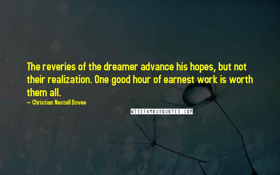 Christian Nestell Bovee Quotes: The reveries of the dreamer advance his hopes, but not their realization. One good hour of earnest work is worth them all.