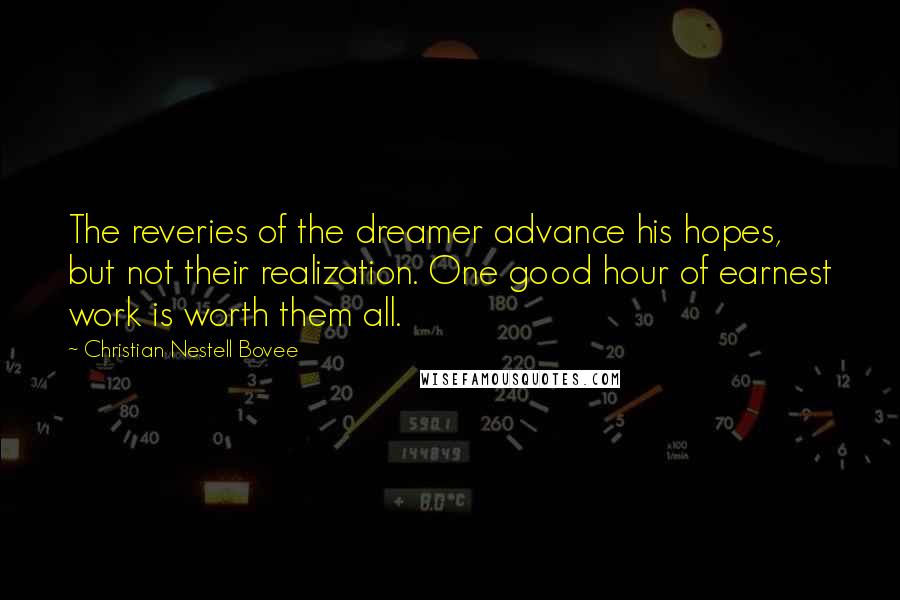 Christian Nestell Bovee Quotes: The reveries of the dreamer advance his hopes, but not their realization. One good hour of earnest work is worth them all.