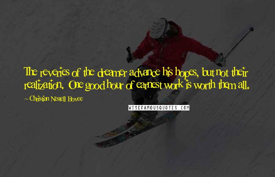 Christian Nestell Bovee Quotes: The reveries of the dreamer advance his hopes, but not their realization. One good hour of earnest work is worth them all.