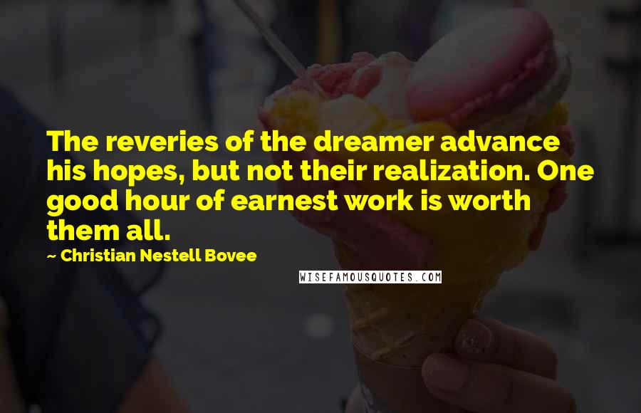 Christian Nestell Bovee Quotes: The reveries of the dreamer advance his hopes, but not their realization. One good hour of earnest work is worth them all.