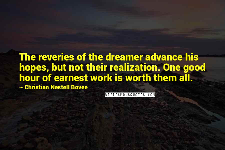 Christian Nestell Bovee Quotes: The reveries of the dreamer advance his hopes, but not their realization. One good hour of earnest work is worth them all.