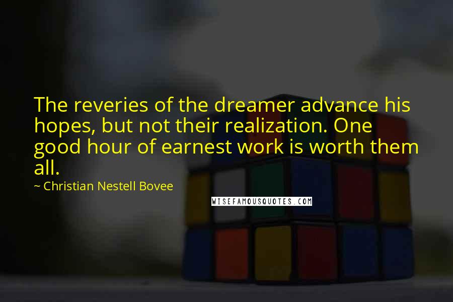 Christian Nestell Bovee Quotes: The reveries of the dreamer advance his hopes, but not their realization. One good hour of earnest work is worth them all.