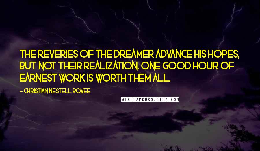 Christian Nestell Bovee Quotes: The reveries of the dreamer advance his hopes, but not their realization. One good hour of earnest work is worth them all.