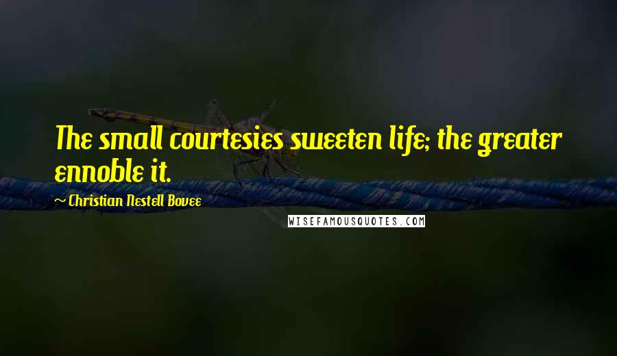 Christian Nestell Bovee Quotes: The small courtesies sweeten life; the greater ennoble it.