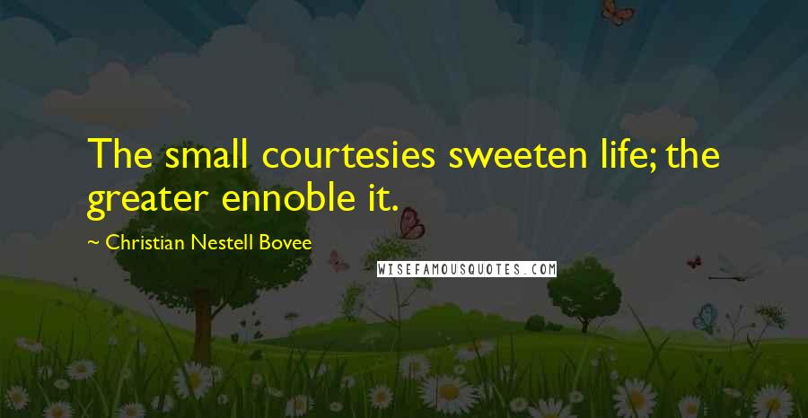 Christian Nestell Bovee Quotes: The small courtesies sweeten life; the greater ennoble it.