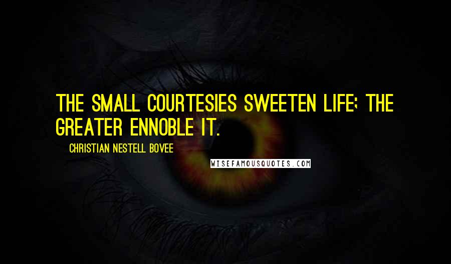 Christian Nestell Bovee Quotes: The small courtesies sweeten life; the greater ennoble it.