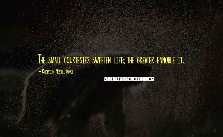 Christian Nestell Bovee Quotes: The small courtesies sweeten life; the greater ennoble it.