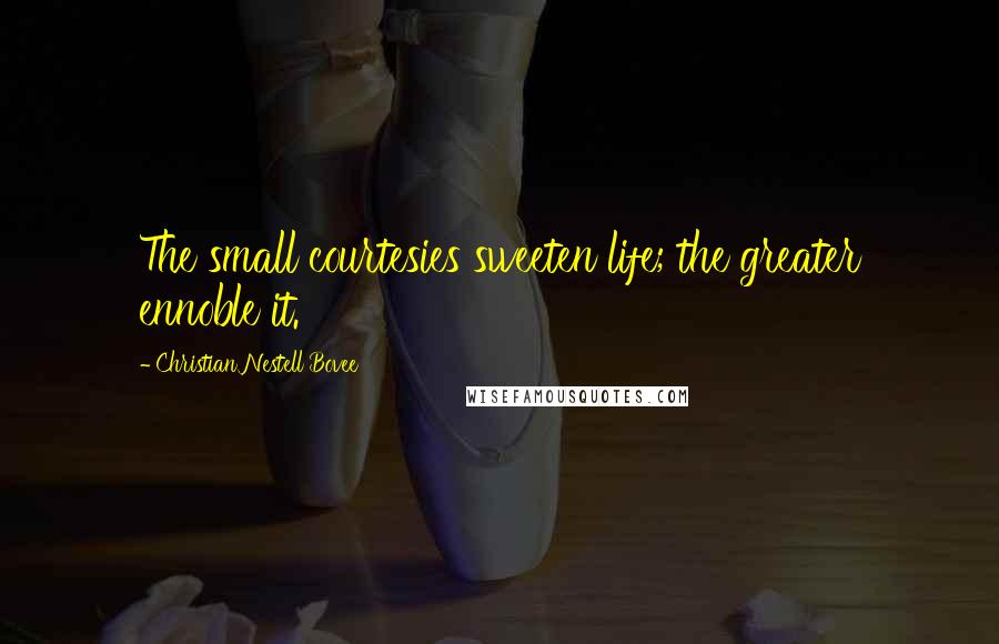 Christian Nestell Bovee Quotes: The small courtesies sweeten life; the greater ennoble it.