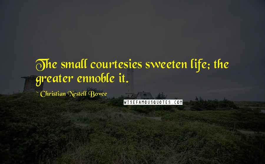 Christian Nestell Bovee Quotes: The small courtesies sweeten life; the greater ennoble it.