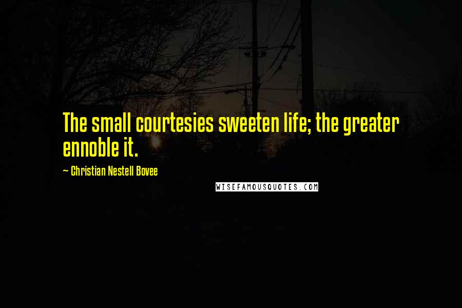 Christian Nestell Bovee Quotes: The small courtesies sweeten life; the greater ennoble it.