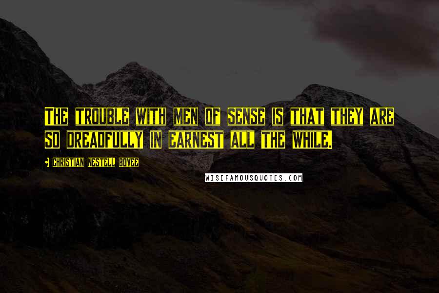 Christian Nestell Bovee Quotes: The trouble with men of sense is that they are so dreadfully in earnest all the while.