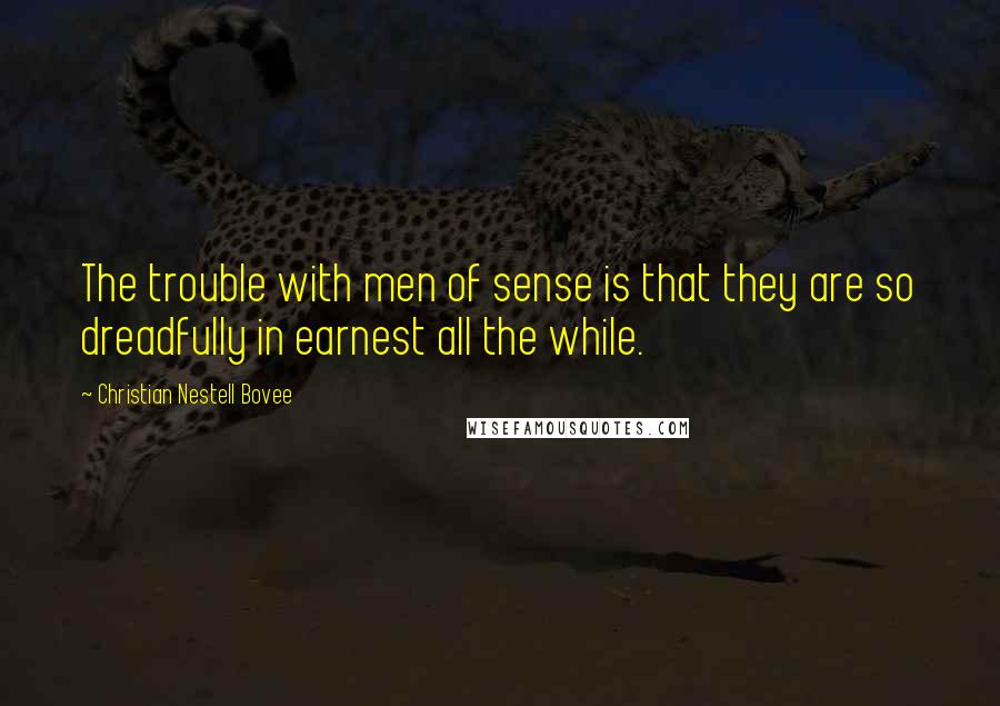 Christian Nestell Bovee Quotes: The trouble with men of sense is that they are so dreadfully in earnest all the while.