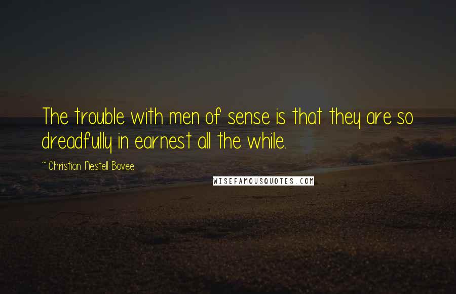 Christian Nestell Bovee Quotes: The trouble with men of sense is that they are so dreadfully in earnest all the while.