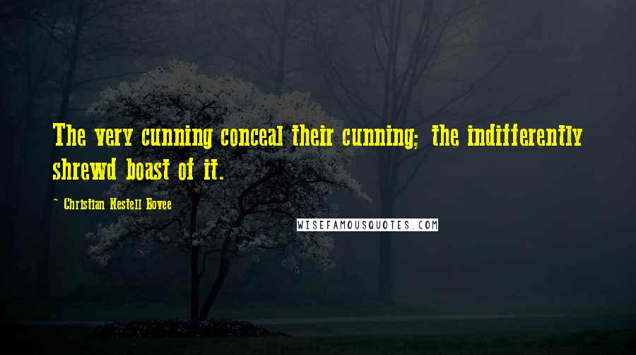 Christian Nestell Bovee Quotes: The very cunning conceal their cunning; the indifferently shrewd boast of it.