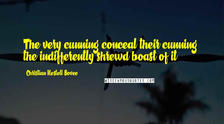 Christian Nestell Bovee Quotes: The very cunning conceal their cunning; the indifferently shrewd boast of it.