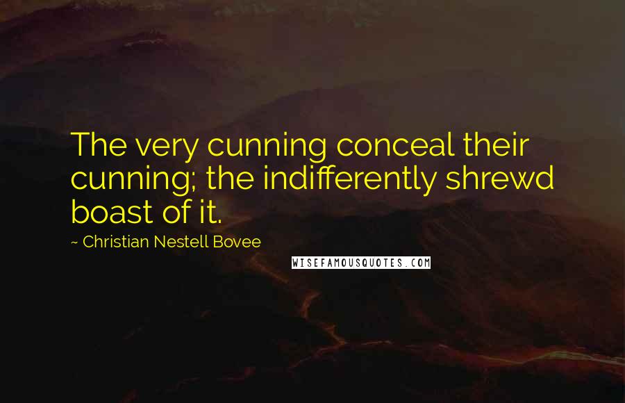 Christian Nestell Bovee Quotes: The very cunning conceal their cunning; the indifferently shrewd boast of it.