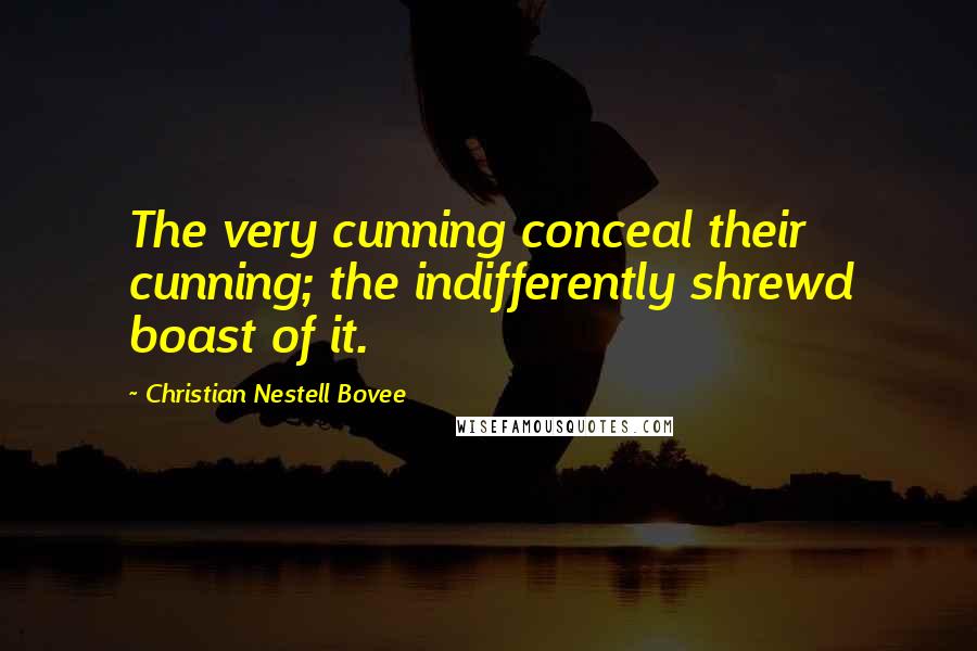 Christian Nestell Bovee Quotes: The very cunning conceal their cunning; the indifferently shrewd boast of it.