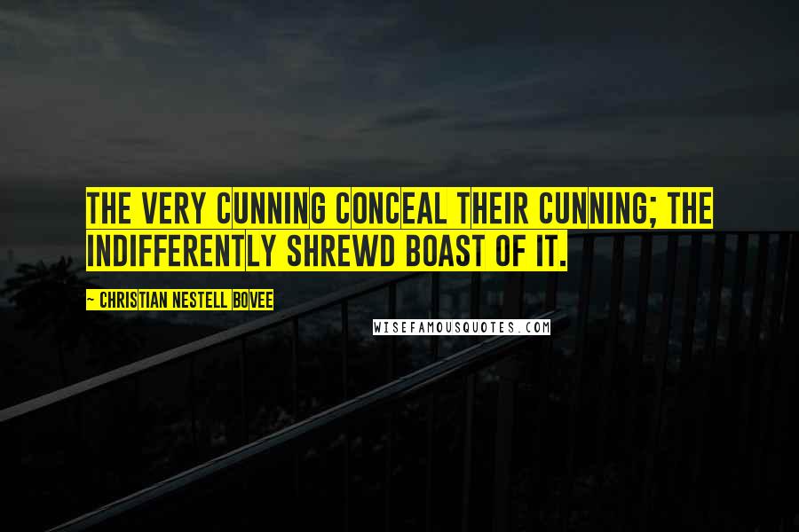 Christian Nestell Bovee Quotes: The very cunning conceal their cunning; the indifferently shrewd boast of it.