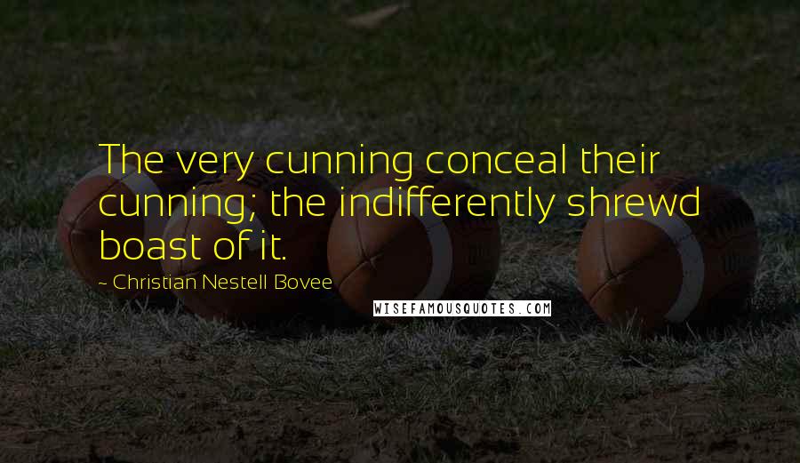 Christian Nestell Bovee Quotes: The very cunning conceal their cunning; the indifferently shrewd boast of it.