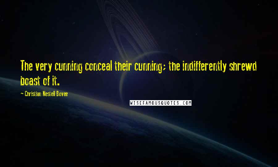 Christian Nestell Bovee Quotes: The very cunning conceal their cunning; the indifferently shrewd boast of it.