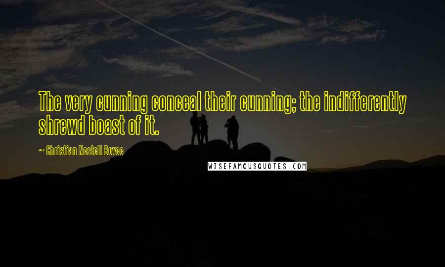 Christian Nestell Bovee Quotes: The very cunning conceal their cunning; the indifferently shrewd boast of it.