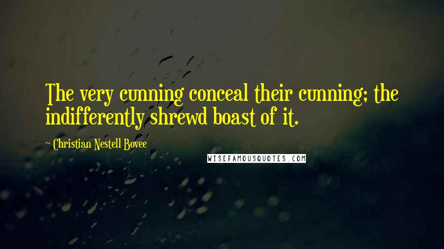 Christian Nestell Bovee Quotes: The very cunning conceal their cunning; the indifferently shrewd boast of it.