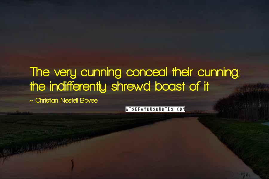 Christian Nestell Bovee Quotes: The very cunning conceal their cunning; the indifferently shrewd boast of it.