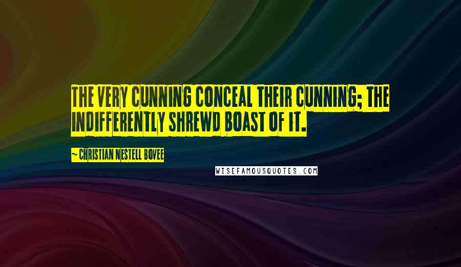 Christian Nestell Bovee Quotes: The very cunning conceal their cunning; the indifferently shrewd boast of it.