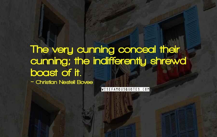 Christian Nestell Bovee Quotes: The very cunning conceal their cunning; the indifferently shrewd boast of it.
