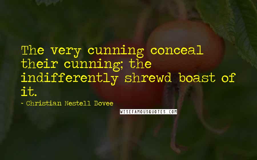 Christian Nestell Bovee Quotes: The very cunning conceal their cunning; the indifferently shrewd boast of it.