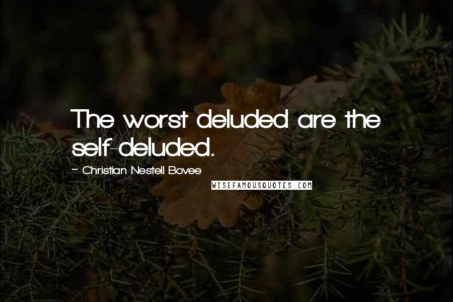 Christian Nestell Bovee Quotes: The worst deluded are the self-deluded.