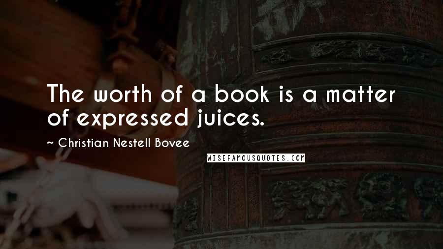 Christian Nestell Bovee Quotes: The worth of a book is a matter of expressed juices.