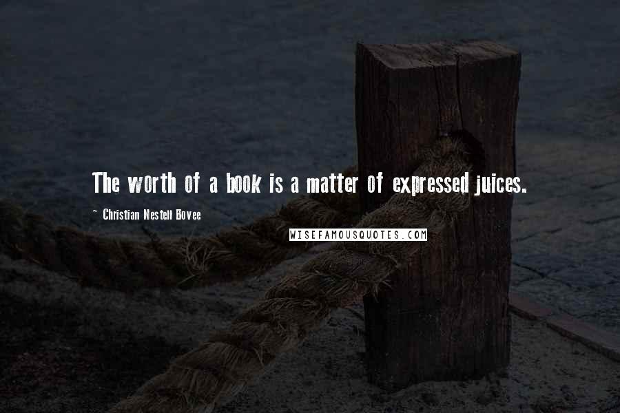 Christian Nestell Bovee Quotes: The worth of a book is a matter of expressed juices.