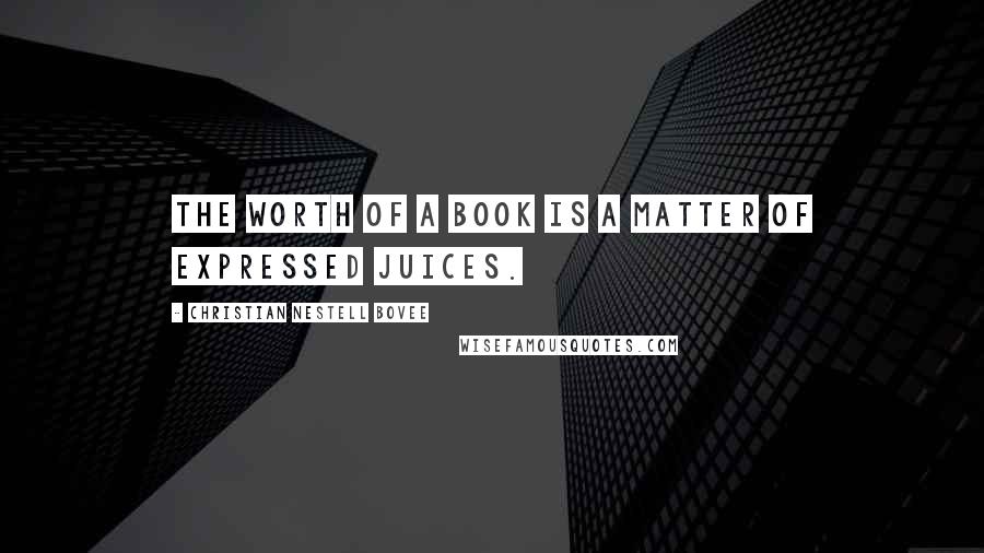 Christian Nestell Bovee Quotes: The worth of a book is a matter of expressed juices.
