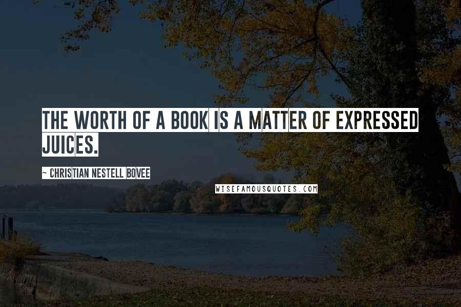 Christian Nestell Bovee Quotes: The worth of a book is a matter of expressed juices.