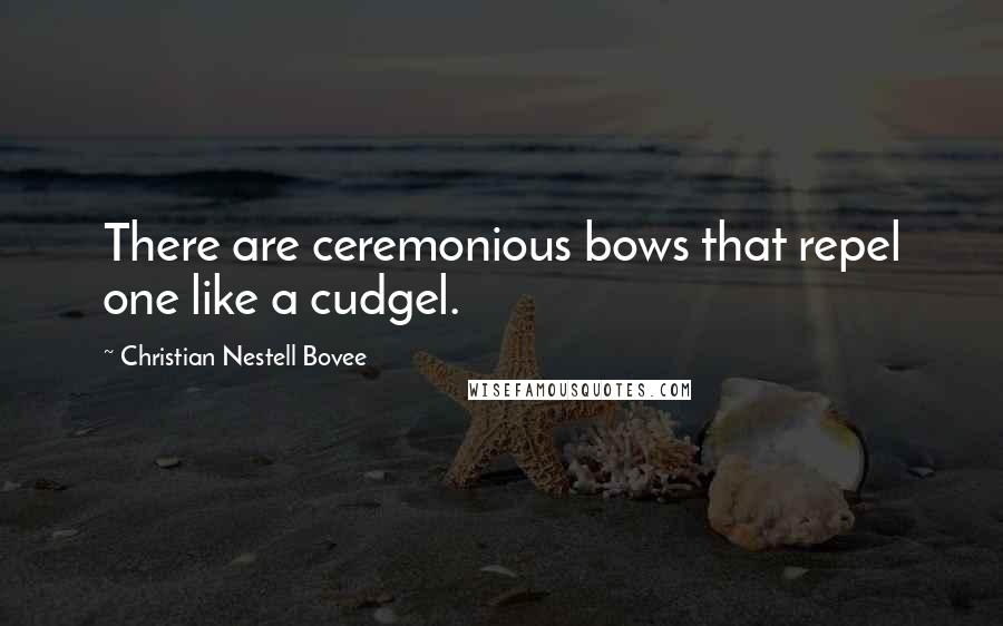 Christian Nestell Bovee Quotes: There are ceremonious bows that repel one like a cudgel.