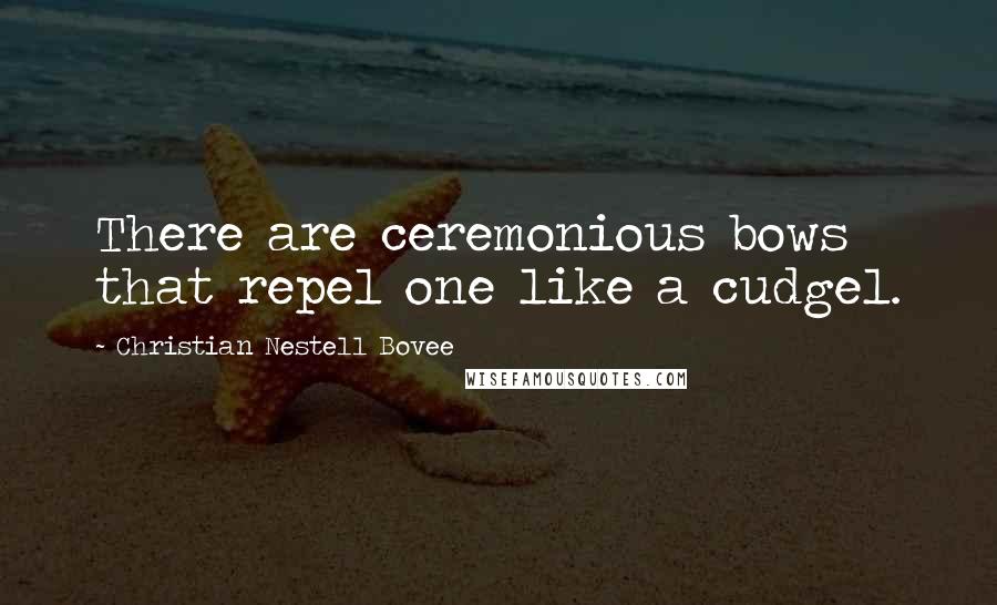 Christian Nestell Bovee Quotes: There are ceremonious bows that repel one like a cudgel.