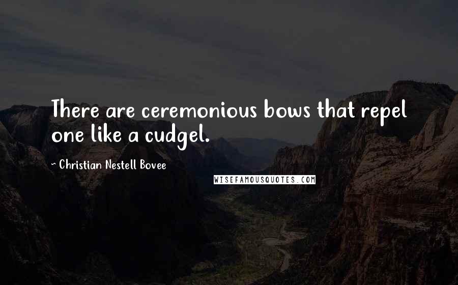 Christian Nestell Bovee Quotes: There are ceremonious bows that repel one like a cudgel.