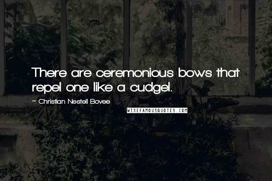 Christian Nestell Bovee Quotes: There are ceremonious bows that repel one like a cudgel.