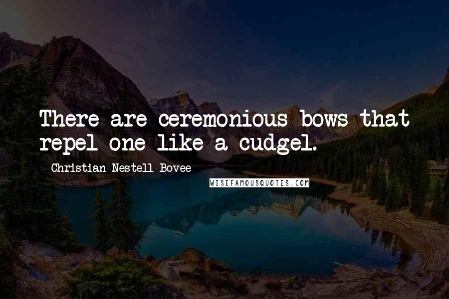 Christian Nestell Bovee Quotes: There are ceremonious bows that repel one like a cudgel.