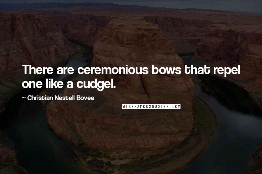 Christian Nestell Bovee Quotes: There are ceremonious bows that repel one like a cudgel.