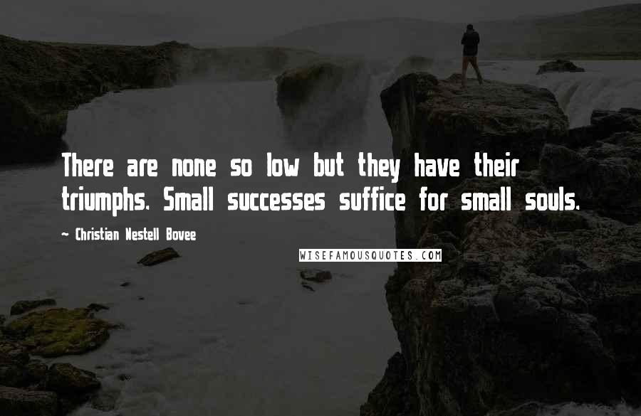 Christian Nestell Bovee Quotes: There are none so low but they have their triumphs. Small successes suffice for small souls.