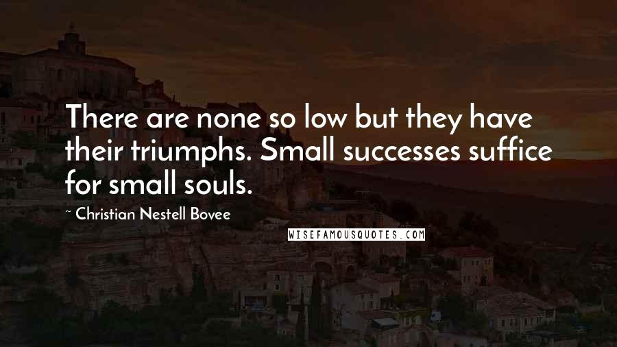 Christian Nestell Bovee Quotes: There are none so low but they have their triumphs. Small successes suffice for small souls.