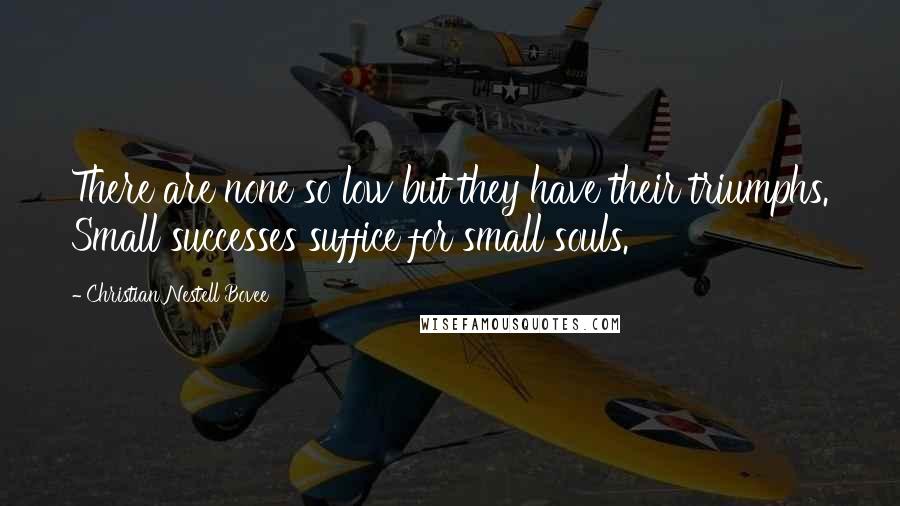 Christian Nestell Bovee Quotes: There are none so low but they have their triumphs. Small successes suffice for small souls.