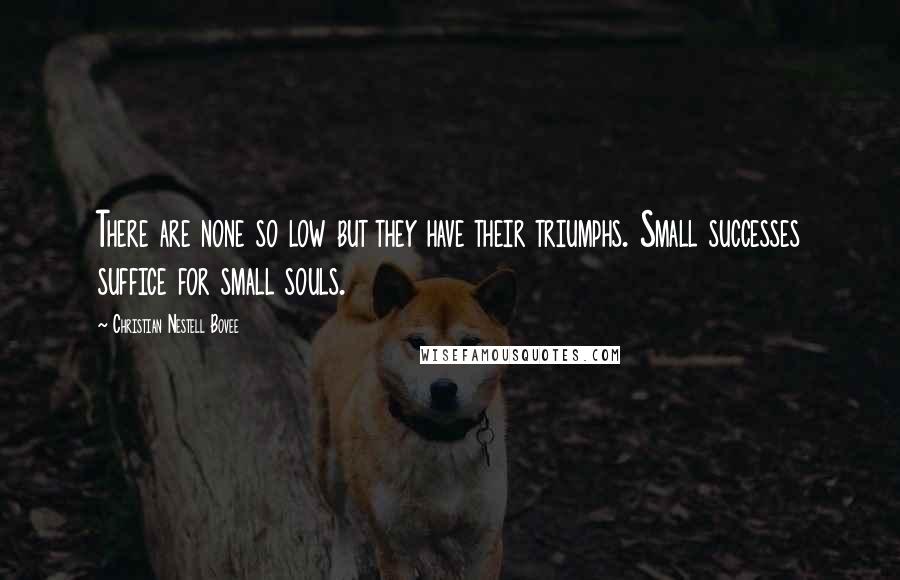 Christian Nestell Bovee Quotes: There are none so low but they have their triumphs. Small successes suffice for small souls.