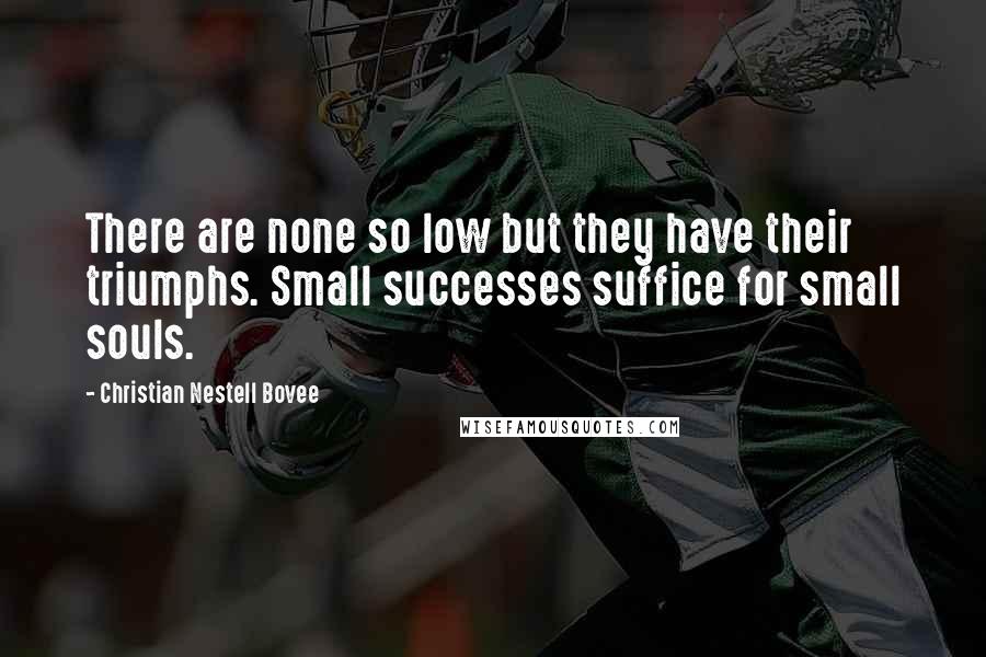 Christian Nestell Bovee Quotes: There are none so low but they have their triumphs. Small successes suffice for small souls.