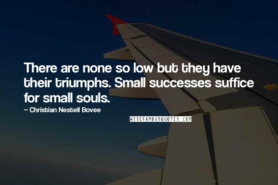 Christian Nestell Bovee Quotes: There are none so low but they have their triumphs. Small successes suffice for small souls.