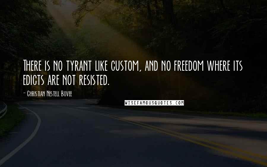 Christian Nestell Bovee Quotes: There is no tyrant like custom, and no freedom where its edicts are not resisted.