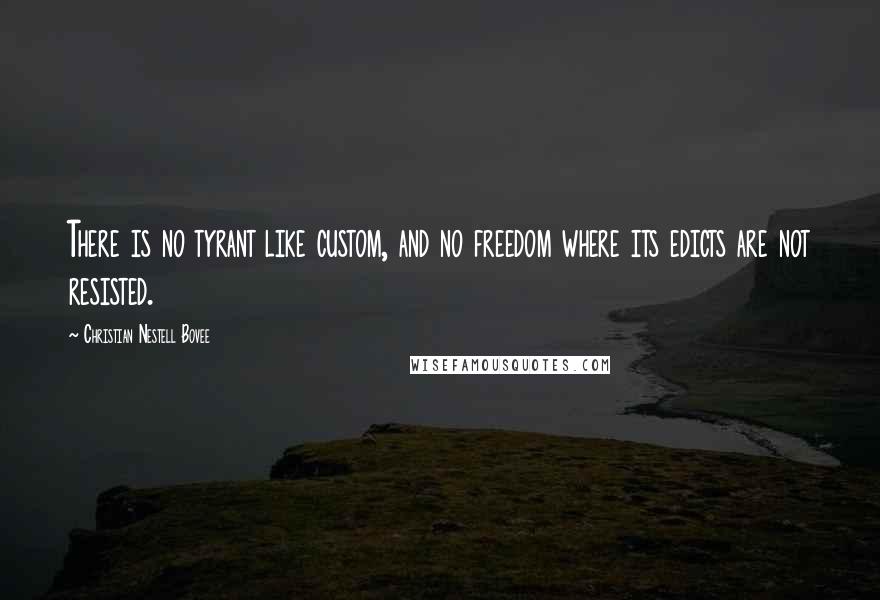 Christian Nestell Bovee Quotes: There is no tyrant like custom, and no freedom where its edicts are not resisted.